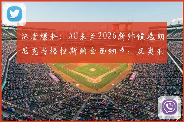 记者爆料：AC米兰2026新帅候选朗尼克与格拉斯纳会面细节，皮奥利继任者下周定论