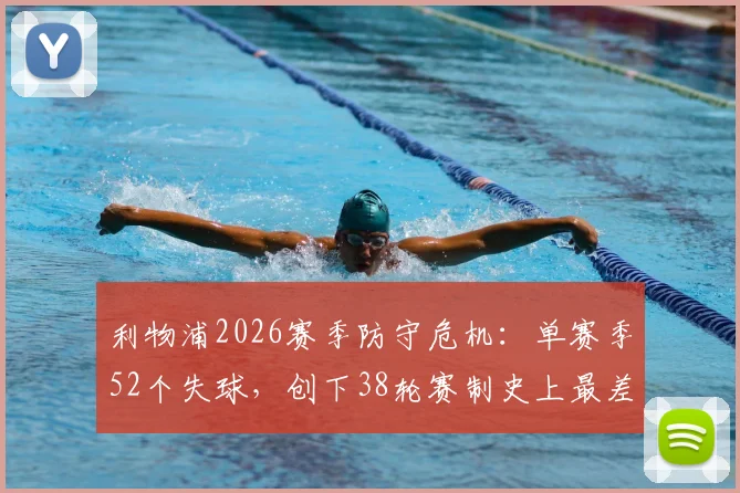 利物浦2026赛季防守危机：单赛季52个失球，创下38轮赛制史上最差纪录