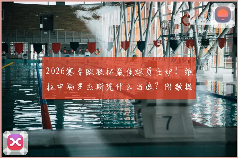 2026赛季欧联杯最佳球员出炉!维拉中场罗杰斯凭什么当选?附数据表现深度解读