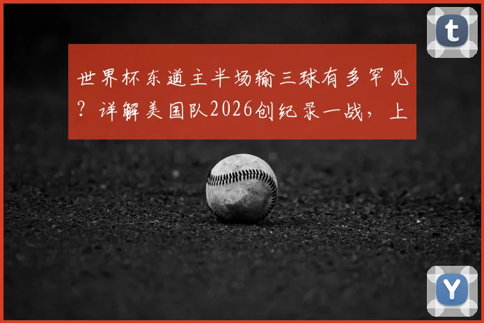世界杯东道主半场输三球有多罕见?详解美国队2026创纪录一战,上次是意大利队