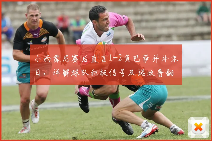 小西蒙尼赛后直言1-2负巴萨并非末日，详解球队积极信号及诺坎普翻盘关键战术