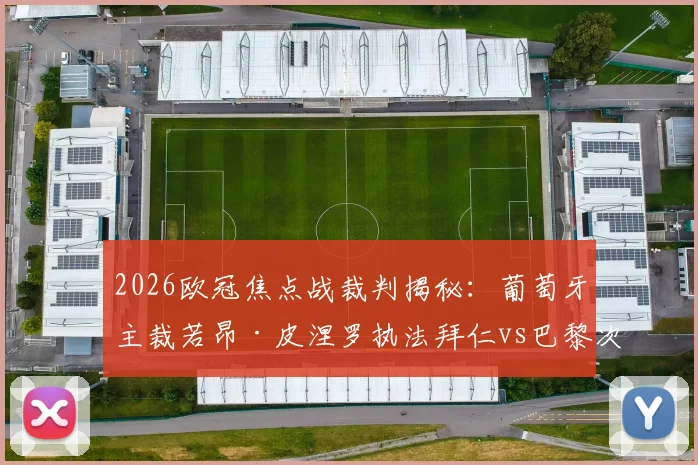 2026欧冠焦点战裁判揭秘：葡萄牙主裁若昂·皮涅罗执法拜仁vs巴黎次回合，过往记录与执法风格全解析