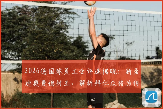 2026德国球员工会评选揭晓：新秀迪奥曼德封王，解析拜仁众将为何多人入选