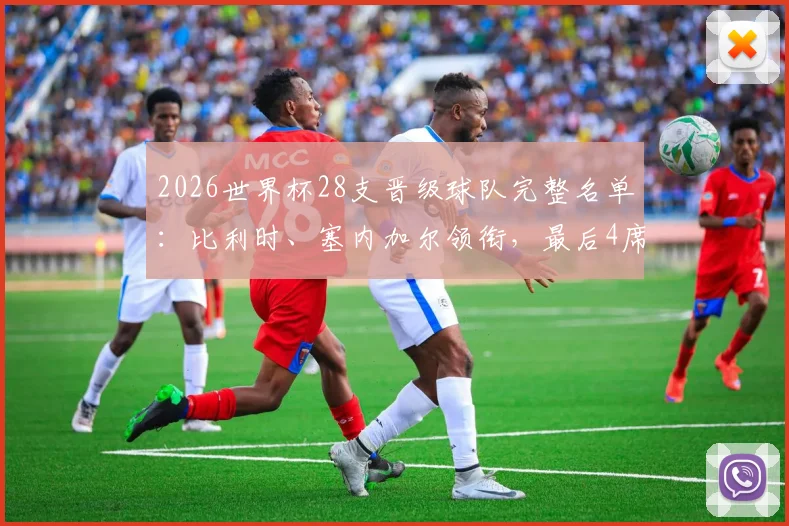 2026世界杯28支晋级球队完整名单：比利时、塞内加尔领衔，最后4席争夺进入白热化