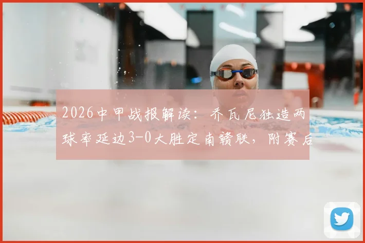 2026中甲战报解读：乔瓦尼独造两球率延边3-0大胜定南赣联，附赛后球队走势分析