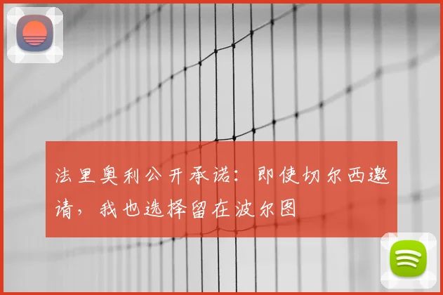 法里奥利公开承诺:即使切尔西邀请,我也选择留在波尔图