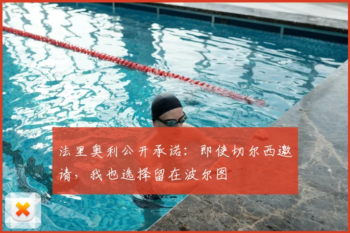 法里奥利公开承诺：即使切尔西邀请，我也选择留在波尔图