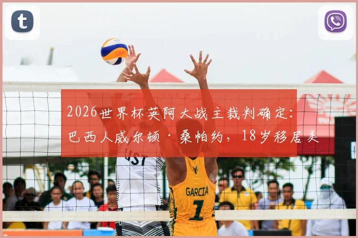 2026世界杯英阿大战主裁判确定：巴西人威尔顿·桑帕约，18岁移居美国，执法风格强硬平均4场罚下1人