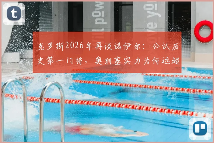 克罗斯2026年再谈诺伊尔：公认历史第一门将，奥利塞实力为何远超迪亚斯？深度球员能力对比分析
