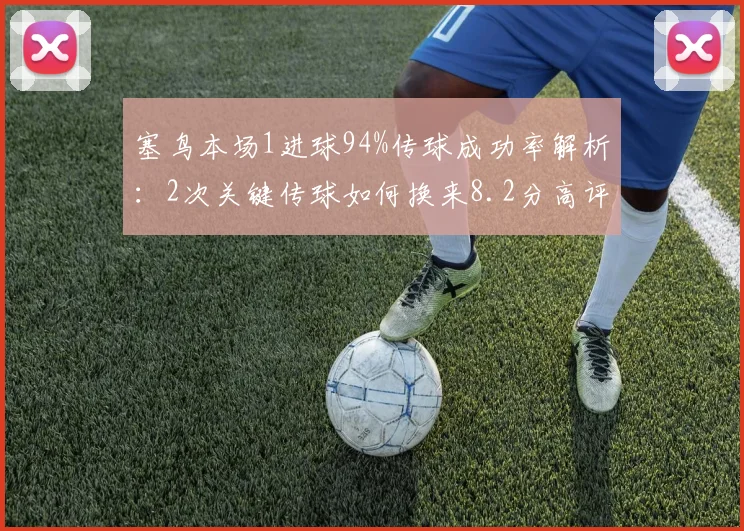 塞鸟本场1进球94%传球成功率解析：2次关键传球如何换来8.2分高评分？