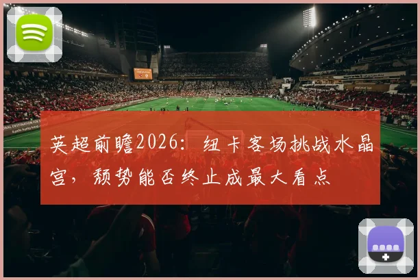 英超前瞻2026：纽卡客场挑战水晶宫，颓势能否终止成最大看点