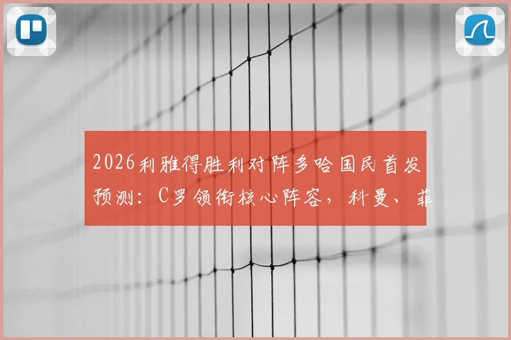 2026利雅得胜利对阵多哈国民首发预测：C罗领衔核心阵容，科曼、菲利克斯出战价值分析