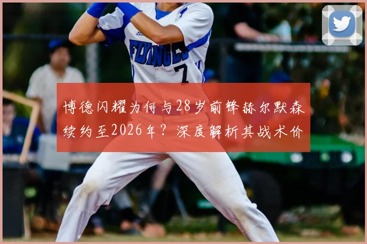 博德闪耀为何与28岁前锋赫尔默森续约至2026年？深度解析其战术价值与球队未来规划